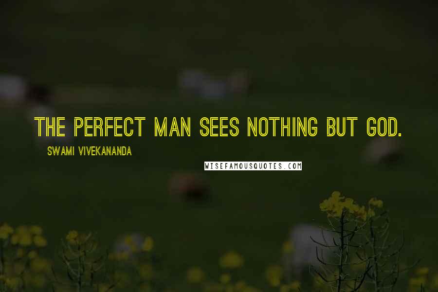 Swami Vivekananda Quotes: The perfect man sees nothing but God.