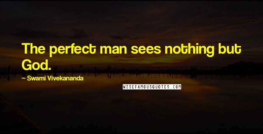 Swami Vivekananda Quotes: The perfect man sees nothing but God.