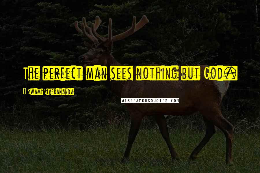 Swami Vivekananda Quotes: The perfect man sees nothing but God.