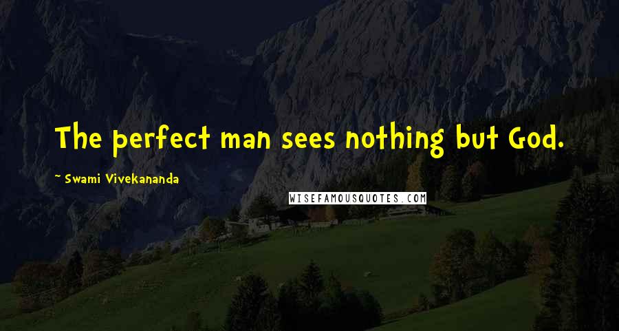 Swami Vivekananda Quotes: The perfect man sees nothing but God.