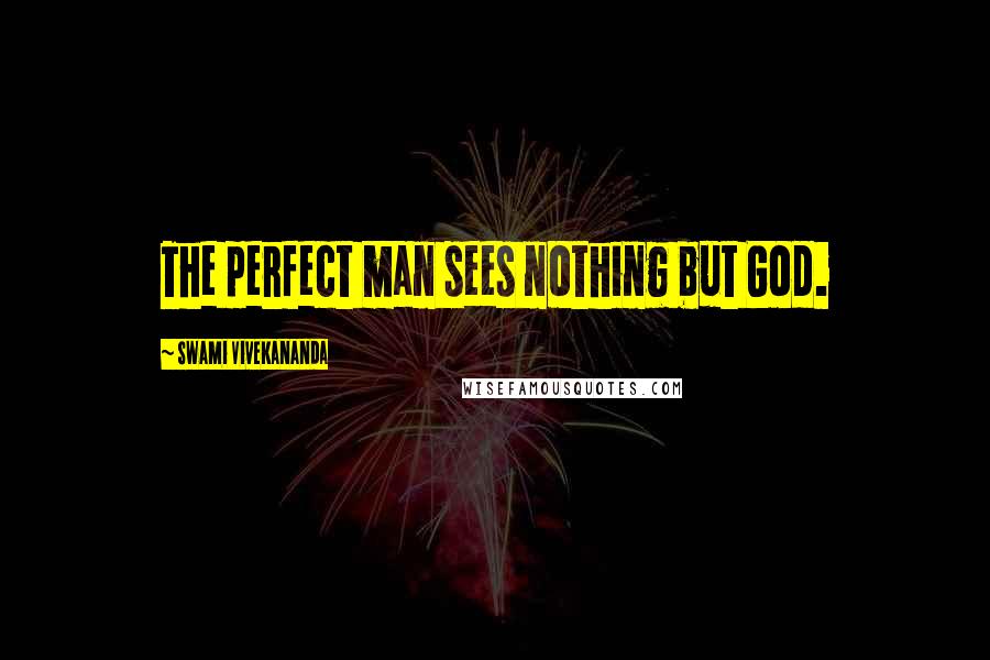 Swami Vivekananda Quotes: The perfect man sees nothing but God.