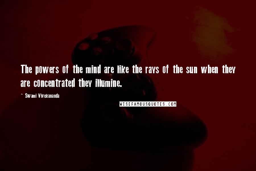 Swami Vivekananda Quotes: The powers of the mind are like the rays of the sun when they are concentrated they illumine.