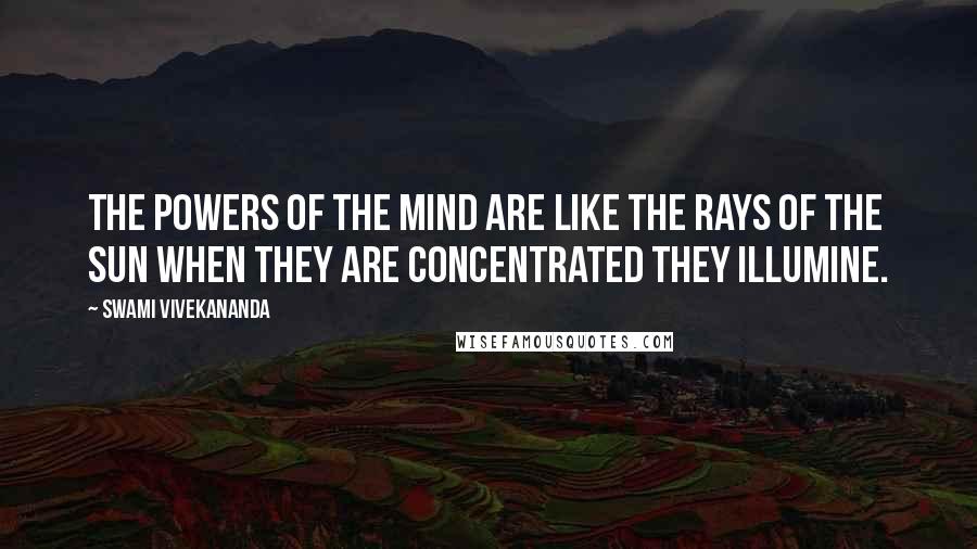 Swami Vivekananda Quotes: The powers of the mind are like the rays of the sun when they are concentrated they illumine.