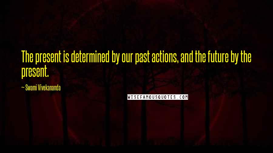 Swami Vivekananda Quotes: The present is determined by our past actions, and the future by the present.