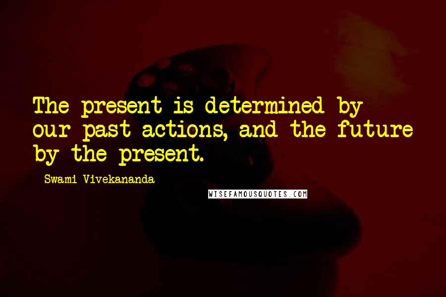 Swami Vivekananda Quotes: The present is determined by our past actions, and the future by the present.