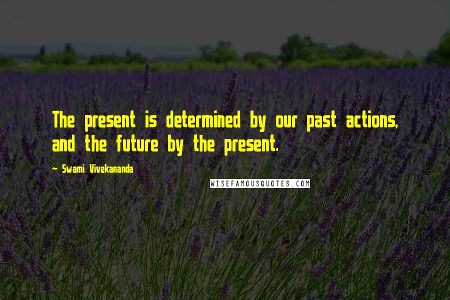 Swami Vivekananda Quotes: The present is determined by our past actions, and the future by the present.