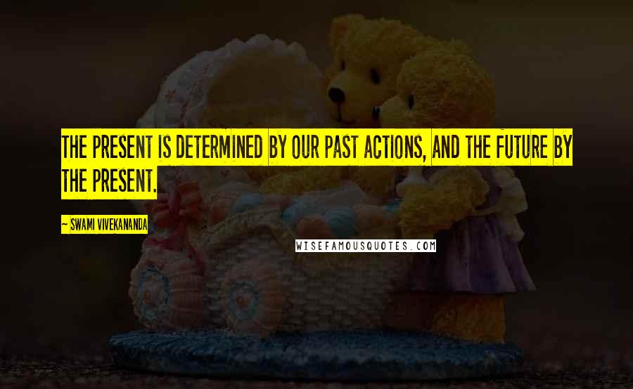 Swami Vivekananda Quotes: The present is determined by our past actions, and the future by the present.