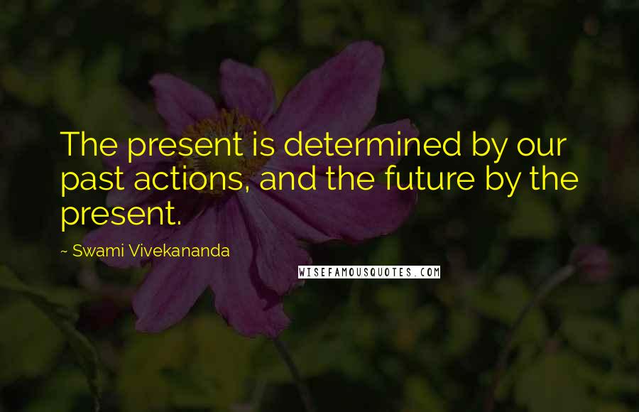 Swami Vivekananda Quotes: The present is determined by our past actions, and the future by the present.