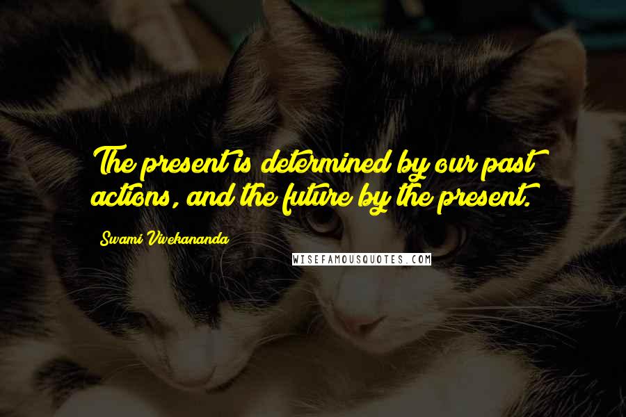 Swami Vivekananda Quotes: The present is determined by our past actions, and the future by the present.