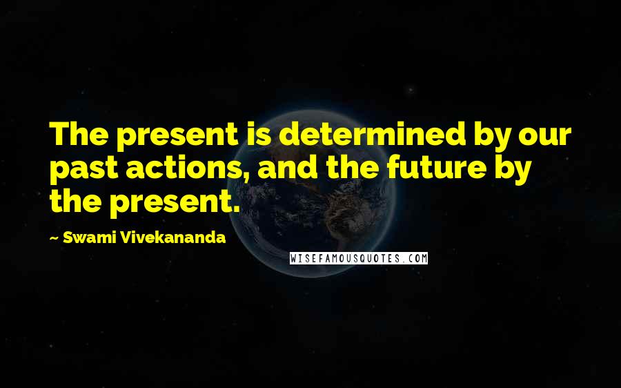 Swami Vivekananda Quotes: The present is determined by our past actions, and the future by the present.