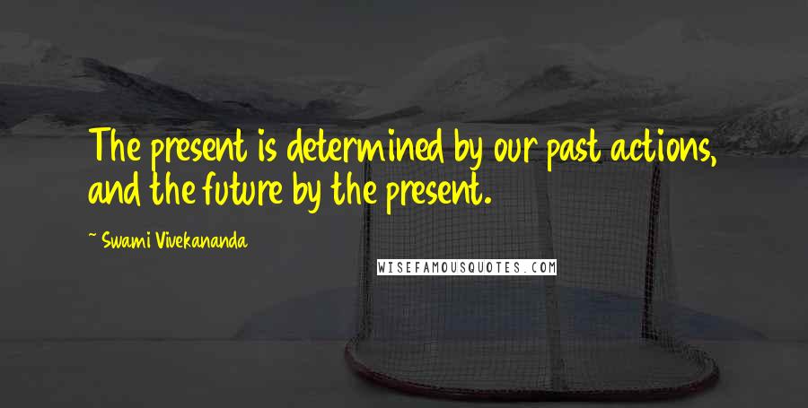 Swami Vivekananda Quotes: The present is determined by our past actions, and the future by the present.