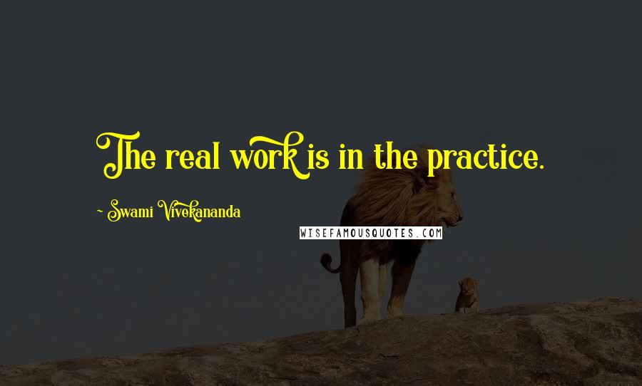 Swami Vivekananda Quotes: The real work is in the practice.