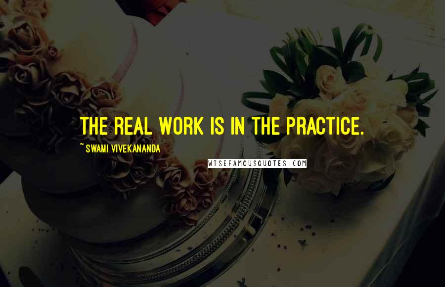 Swami Vivekananda Quotes: The real work is in the practice.