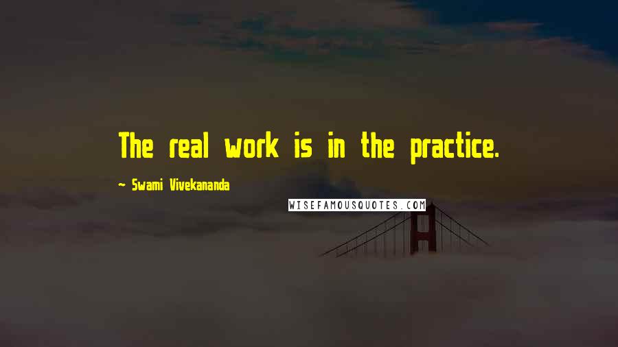 Swami Vivekananda Quotes: The real work is in the practice.