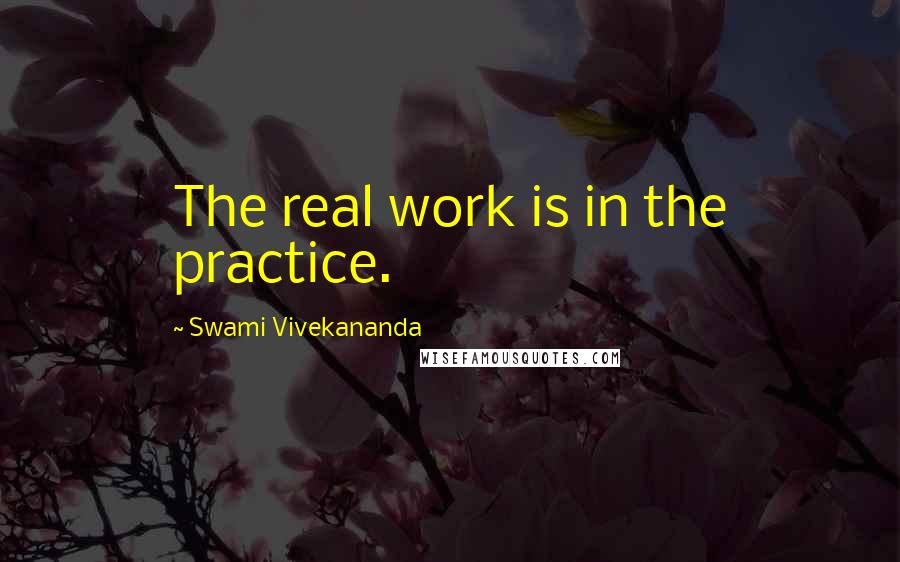 Swami Vivekananda Quotes: The real work is in the practice.