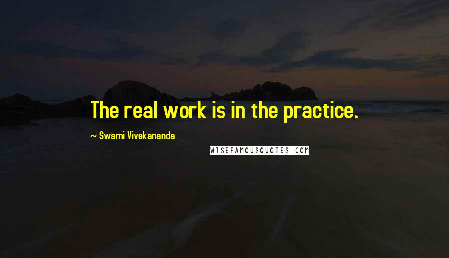 Swami Vivekananda Quotes: The real work is in the practice.