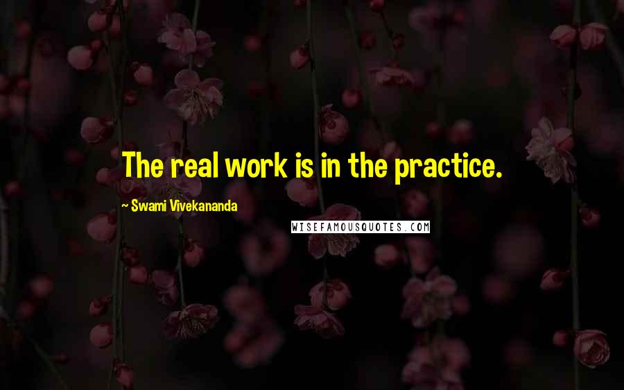 Swami Vivekananda Quotes: The real work is in the practice.