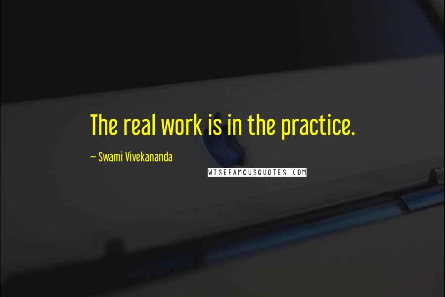 Swami Vivekananda Quotes: The real work is in the practice.