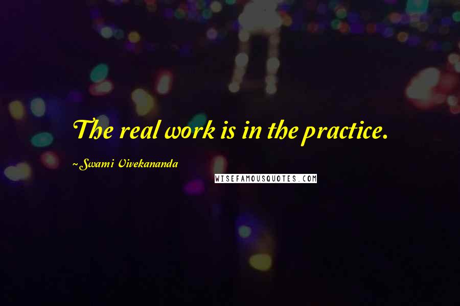 Swami Vivekananda Quotes: The real work is in the practice.