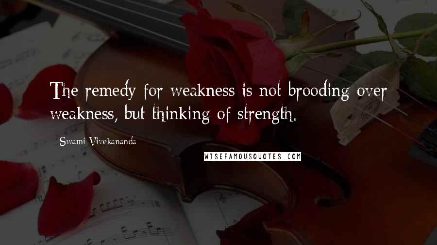 Swami Vivekananda Quotes: The remedy for weakness is not brooding over weakness, but thinking of strength.