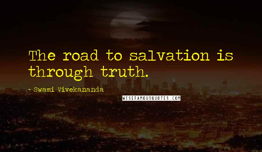 Swami Vivekananda Quotes: The road to salvation is through truth.