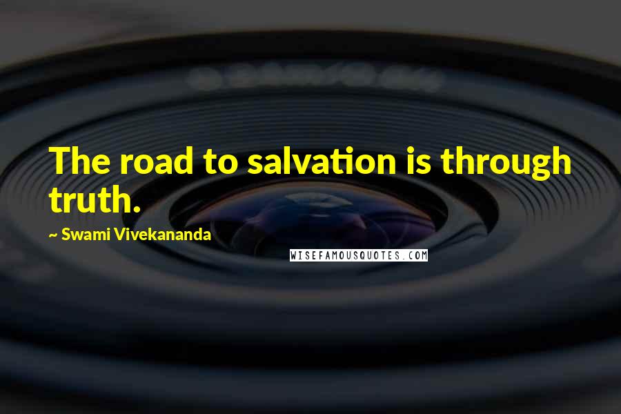 Swami Vivekananda Quotes: The road to salvation is through truth.