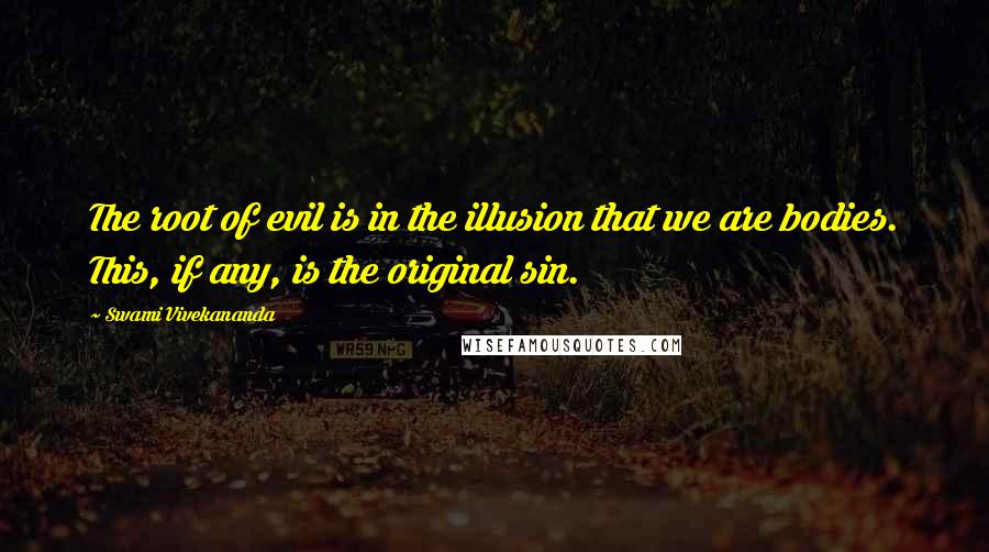 Swami Vivekananda Quotes: The root of evil is in the illusion that we are bodies. This, if any, is the original sin.