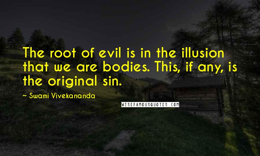 Swami Vivekananda Quotes: The root of evil is in the illusion that we are bodies. This, if any, is the original sin.