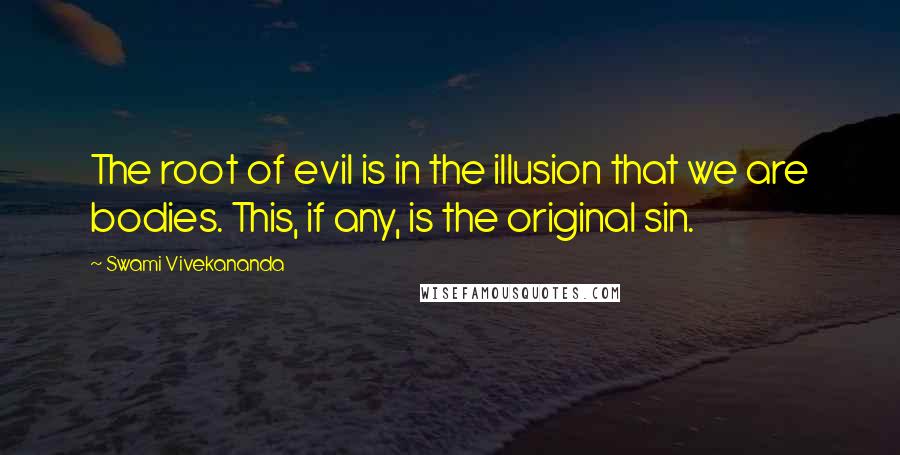 Swami Vivekananda Quotes: The root of evil is in the illusion that we are bodies. This, if any, is the original sin.