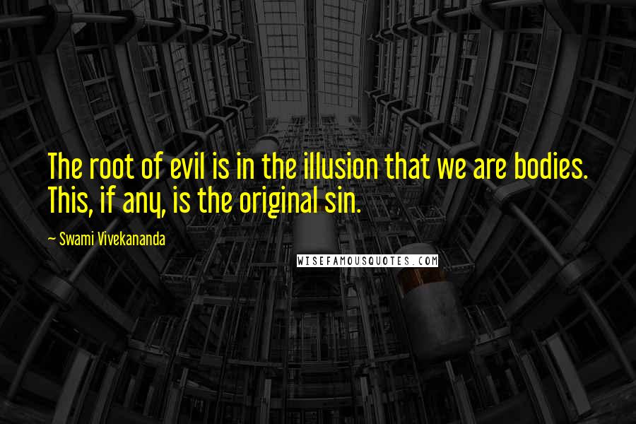Swami Vivekananda Quotes: The root of evil is in the illusion that we are bodies. This, if any, is the original sin.