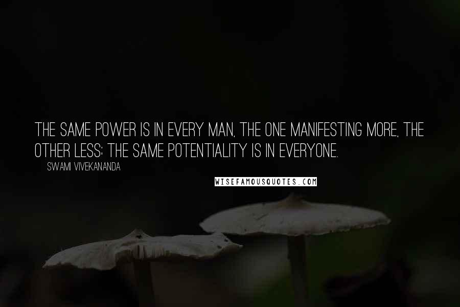 Swami Vivekananda Quotes: The same power is in every man, the one manifesting more, the other less; the same potentiality is in everyone.