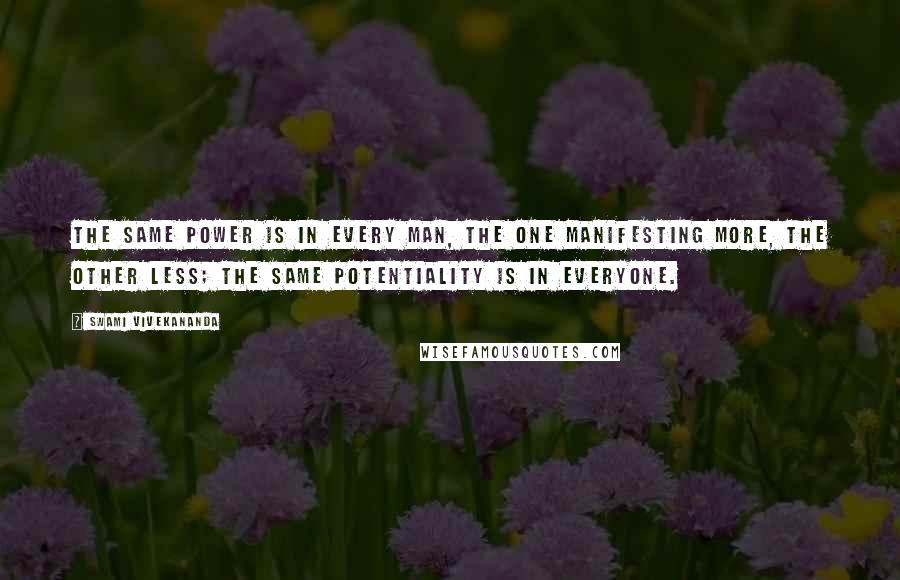 Swami Vivekananda Quotes: The same power is in every man, the one manifesting more, the other less; the same potentiality is in everyone.