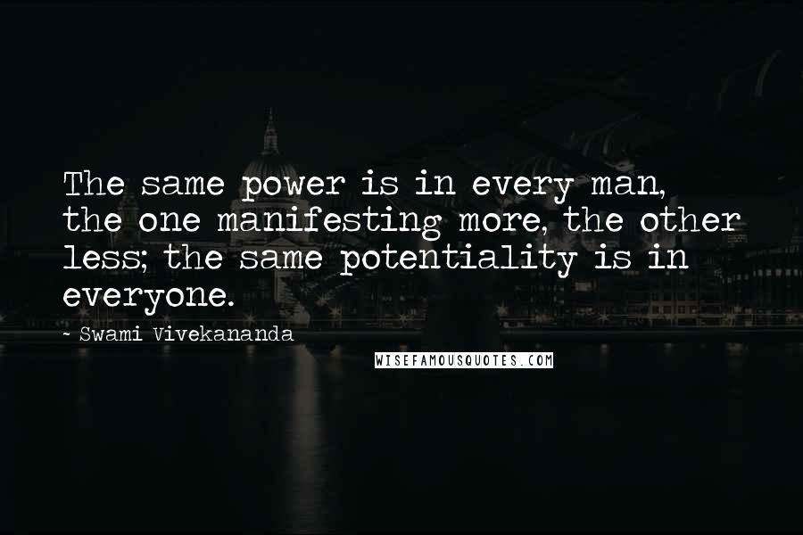 Swami Vivekananda Quotes: The same power is in every man, the one manifesting more, the other less; the same potentiality is in everyone.
