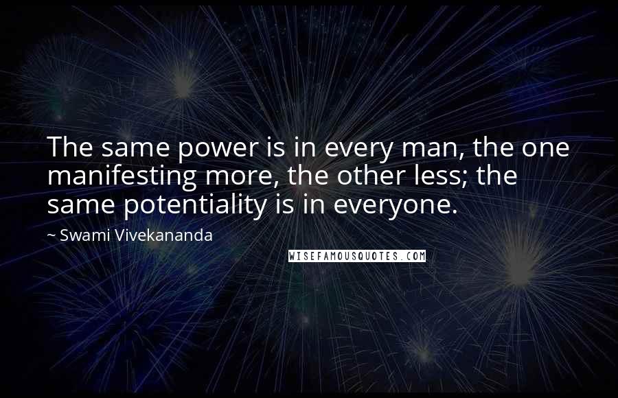 Swami Vivekananda Quotes: The same power is in every man, the one manifesting more, the other less; the same potentiality is in everyone.