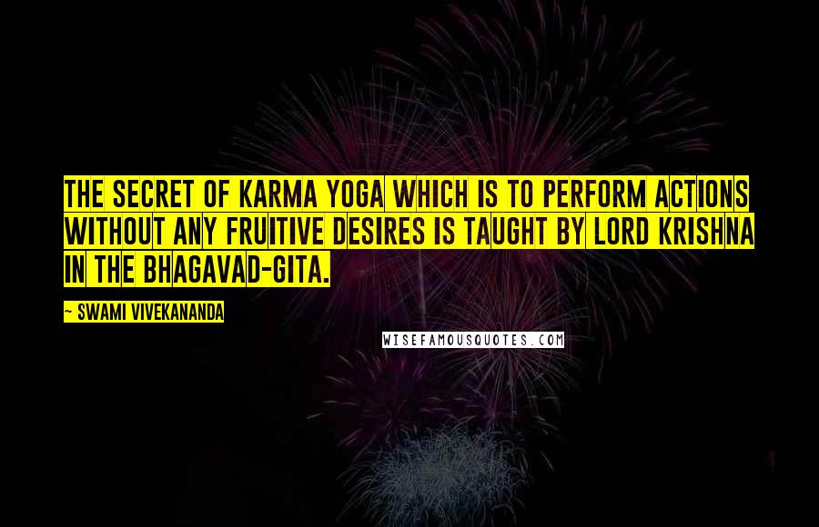 Swami Vivekananda Quotes: The secret of karma yoga which is to perform actions without any fruitive desires is taught by Lord Krishna in the Bhagavad-Gita.