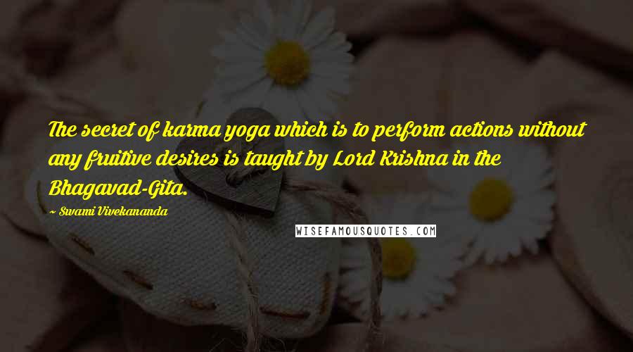 Swami Vivekananda Quotes: The secret of karma yoga which is to perform actions without any fruitive desires is taught by Lord Krishna in the Bhagavad-Gita.