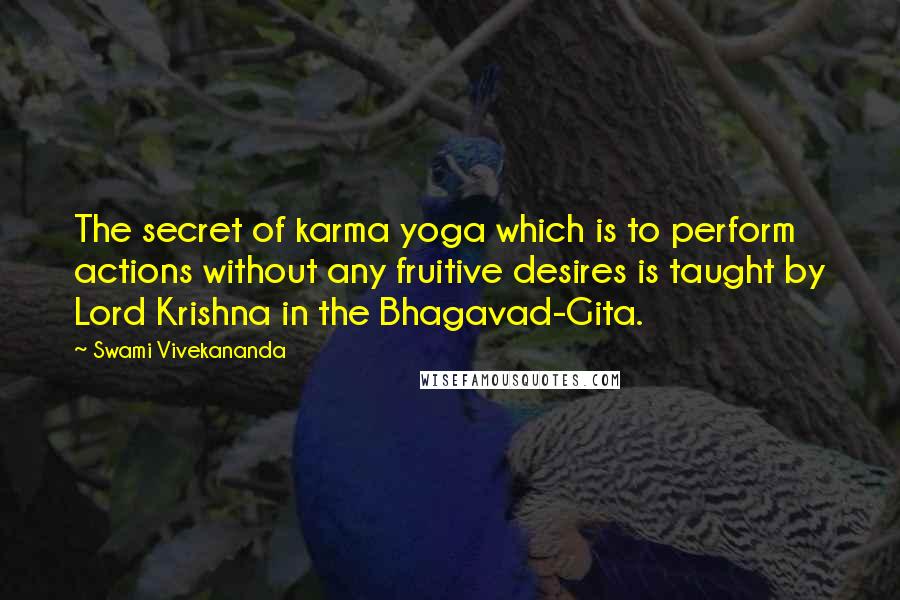 Swami Vivekananda Quotes: The secret of karma yoga which is to perform actions without any fruitive desires is taught by Lord Krishna in the Bhagavad-Gita.