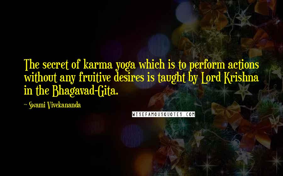Swami Vivekananda Quotes: The secret of karma yoga which is to perform actions without any fruitive desires is taught by Lord Krishna in the Bhagavad-Gita.