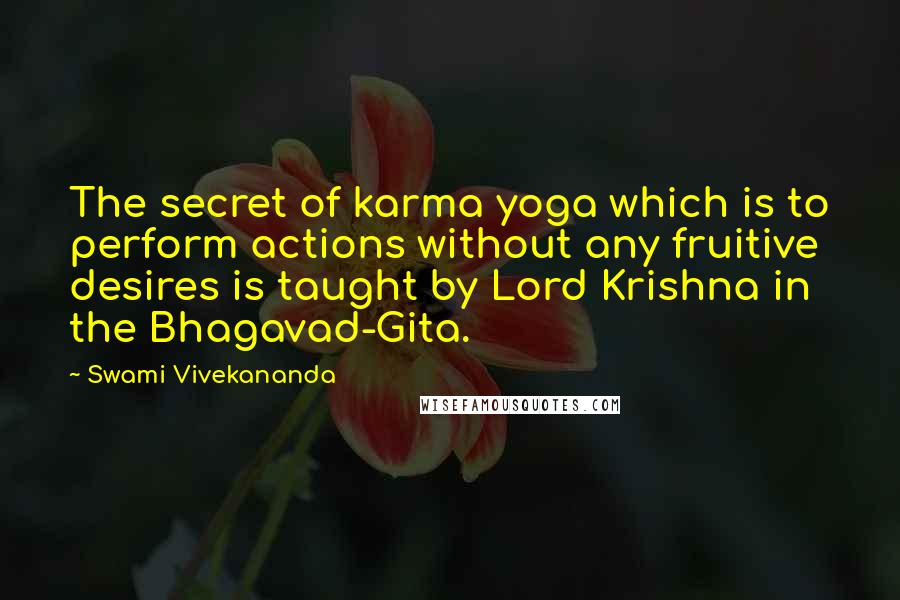 Swami Vivekananda Quotes: The secret of karma yoga which is to perform actions without any fruitive desires is taught by Lord Krishna in the Bhagavad-Gita.