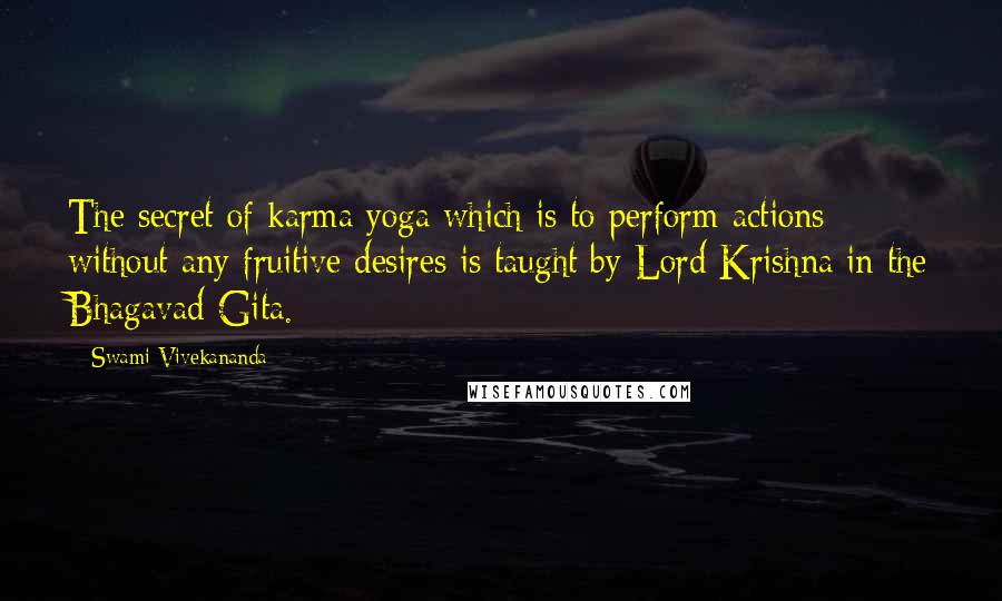 Swami Vivekananda Quotes: The secret of karma yoga which is to perform actions without any fruitive desires is taught by Lord Krishna in the Bhagavad-Gita.