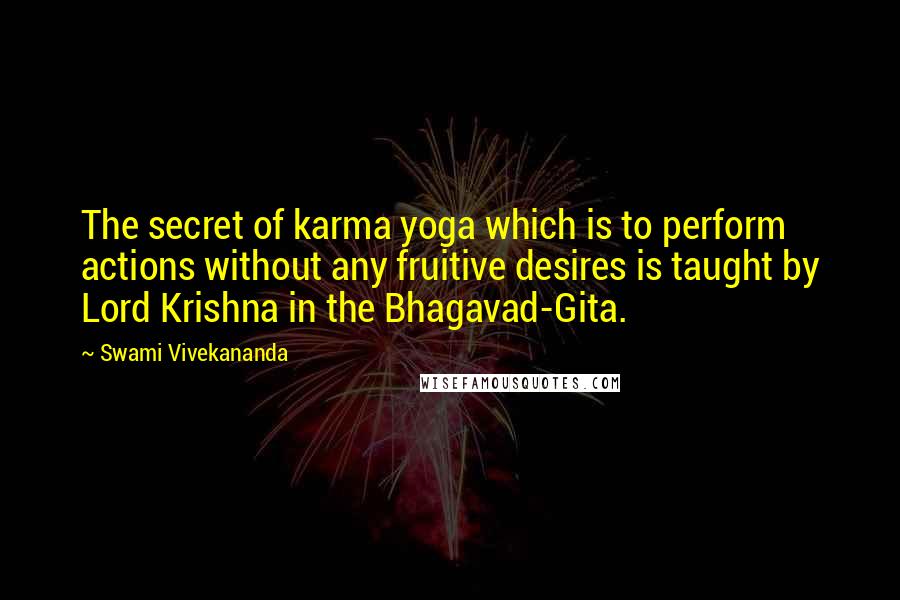 Swami Vivekananda Quotes: The secret of karma yoga which is to perform actions without any fruitive desires is taught by Lord Krishna in the Bhagavad-Gita.