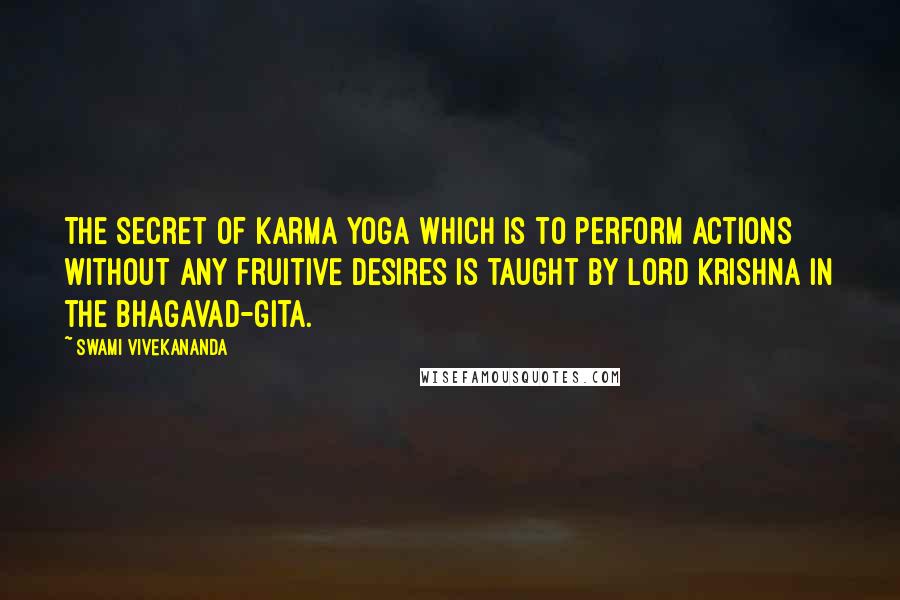Swami Vivekananda Quotes: The secret of karma yoga which is to perform actions without any fruitive desires is taught by Lord Krishna in the Bhagavad-Gita.