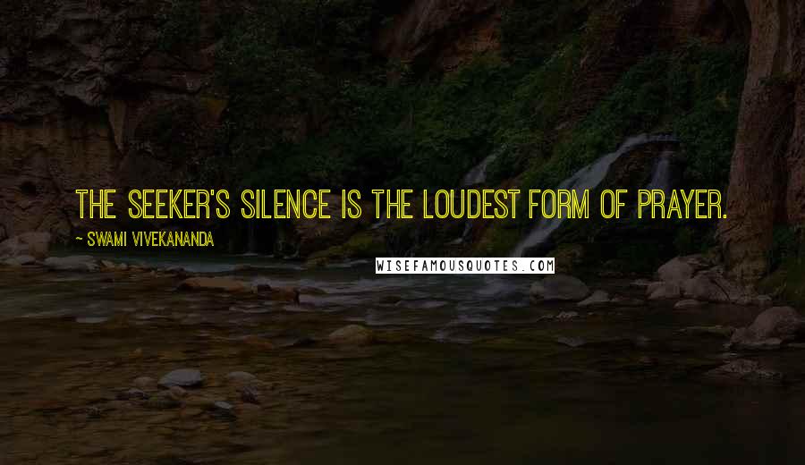 Swami Vivekananda Quotes: The seeker's silence is the loudest form of prayer.