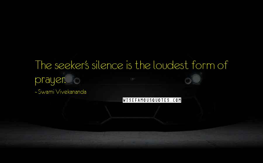 Swami Vivekananda Quotes: The seeker's silence is the loudest form of prayer.
