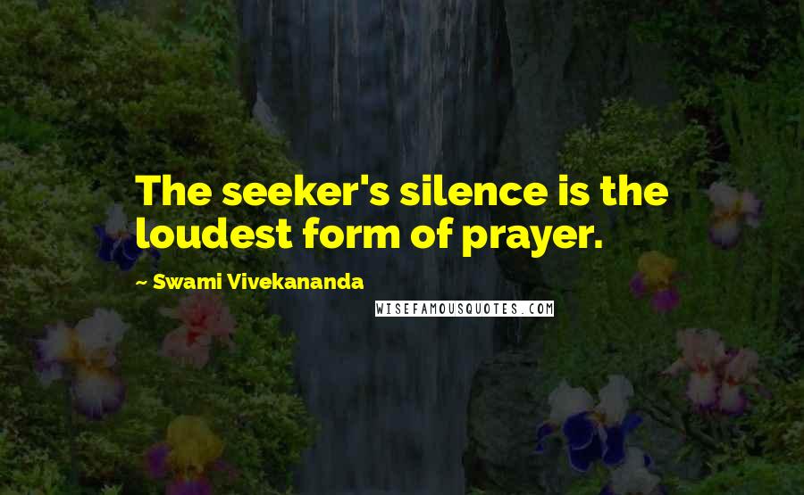 Swami Vivekananda Quotes: The seeker's silence is the loudest form of prayer.