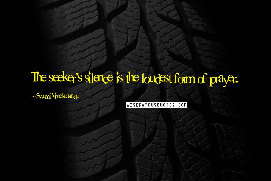 Swami Vivekananda Quotes: The seeker's silence is the loudest form of prayer.