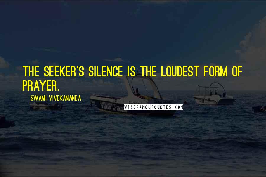 Swami Vivekananda Quotes: The seeker's silence is the loudest form of prayer.