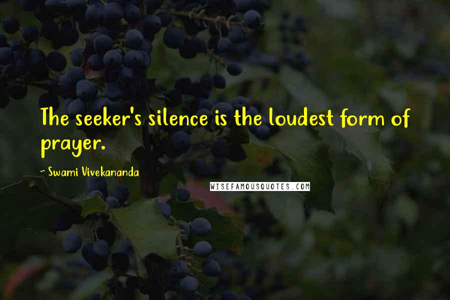 Swami Vivekananda Quotes: The seeker's silence is the loudest form of prayer.