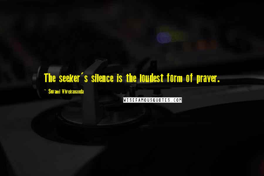 Swami Vivekananda Quotes: The seeker's silence is the loudest form of prayer.