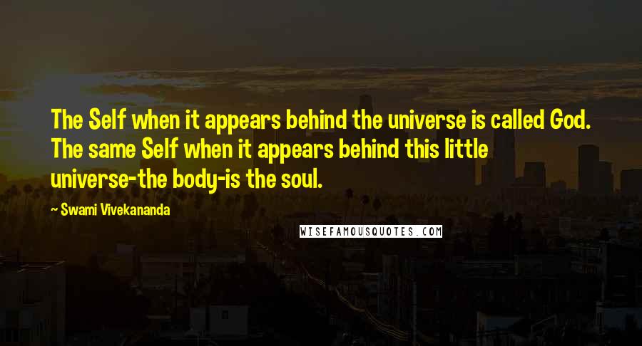 Swami Vivekananda Quotes: The Self when it appears behind the universe is called God. The same Self when it appears behind this little universe-the body-is the soul.